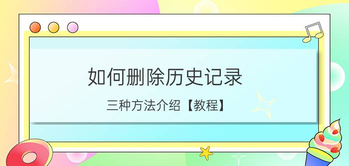 如何删除历史记录 三种方法介绍【教程】